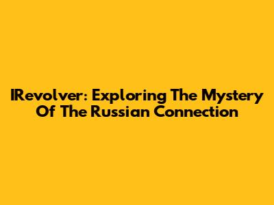 IRevolver: Exploring The Mystery Of The Russian Connection