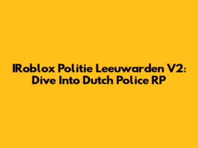 IRoblox Politie Leeuwarden V2: Dive Into Dutch Police RP