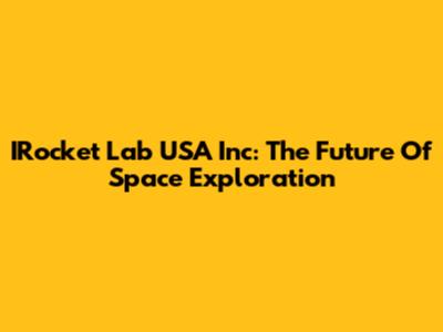 IRocket Lab USA Inc: The Future Of Space Exploration