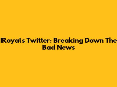 IRoyal's Twitter: Breaking Down The Bad News