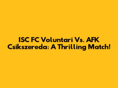 ISC FC Voluntari Vs. AFK Csikszereda: A Thrilling Match!