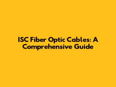 ISC Fiber Optic Cables: A Comprehensive Guide