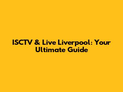 ISCTV & Live Liverpool: Your Ultimate Guide