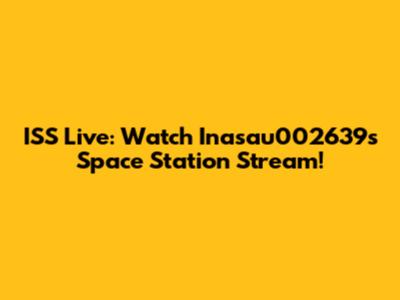 ISS Live: Watch Inasau002639's Space Station Stream!