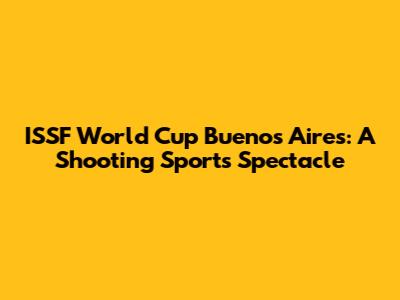 ISSF World Cup Buenos Aires: A Shooting Sports Spectacle