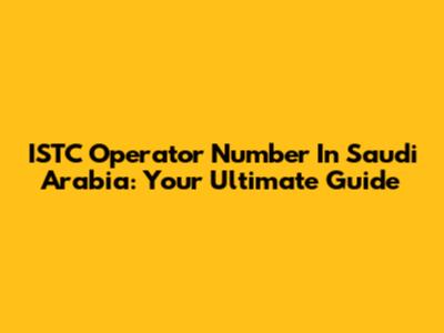 ISTC Operator Number In Saudi Arabia: Your Ultimate Guide