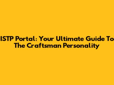 ISTP Portal: Your Ultimate Guide To The Craftsman Personality