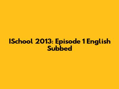 ISchool 2013: Episode 1 English Subbed