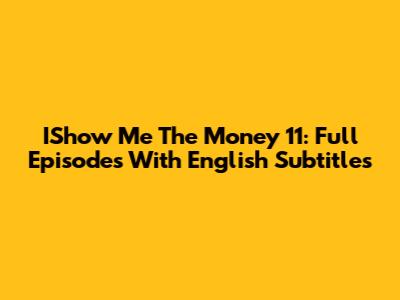 IShow Me The Money 11: Full Episodes With English Subtitles