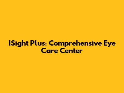 ISight Plus: Comprehensive Eye Care Center
