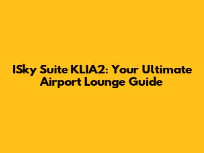 ISky Suite KLIA2: Your Ultimate Airport Lounge Guide