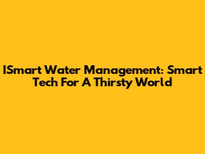 ISmart Water Management: Smart Tech For A Thirsty World
