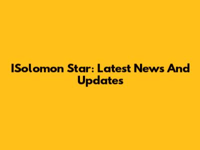 ISolomon Star: Latest News And Updates