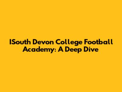 ISouth Devon College Football Academy: A Deep Dive