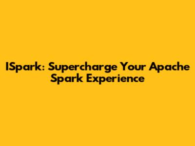 ISpark: Supercharge Your Apache Spark Experience