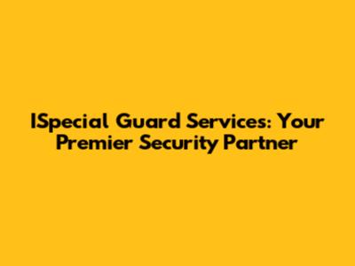 ISpecial Guard Services: Your Premier Security Partner