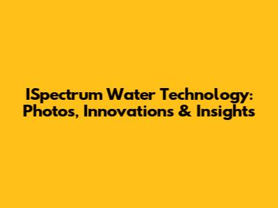ISpectrum Water Technology: Photos, Innovations & Insights
