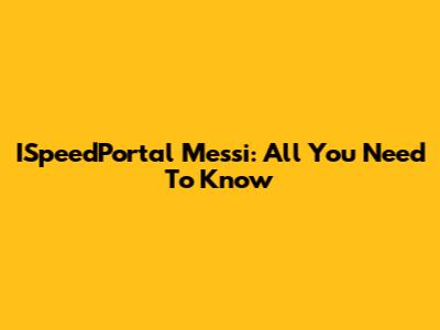 ISpeedPortal Messi: All You Need To Know