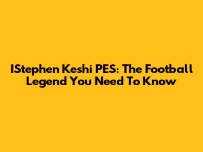 IStephen Keshi PES: The Football Legend You Need To Know