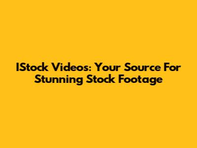 IStock Videos: Your Source For Stunning Stock Footage