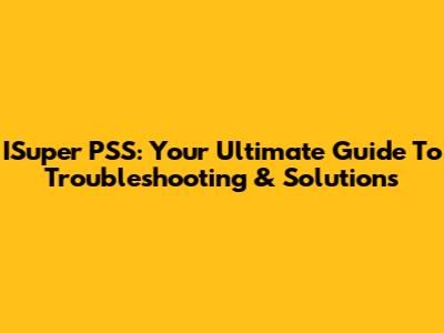 ISuper PSS: Your Ultimate Guide To Troubleshooting & Solutions