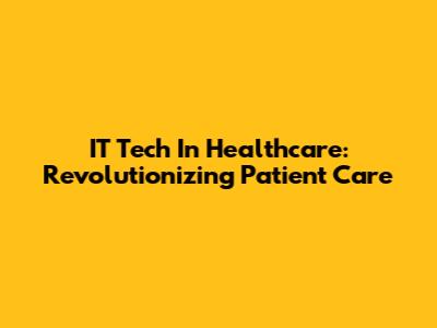 IT Tech In Healthcare: Revolutionizing Patient Care