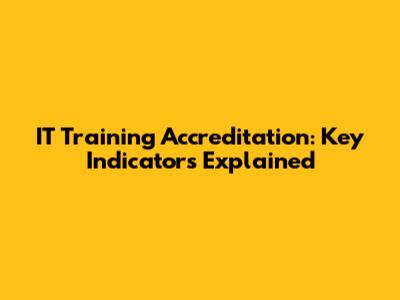 IT Training Accreditation: Key Indicators Explained