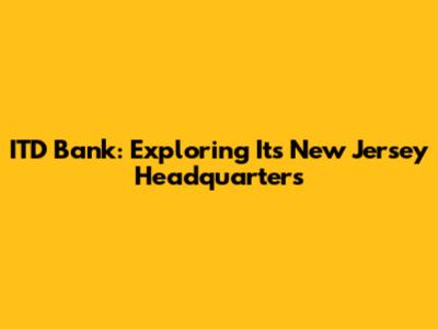 ITD Bank: Exploring Its New Jersey Headquarters
