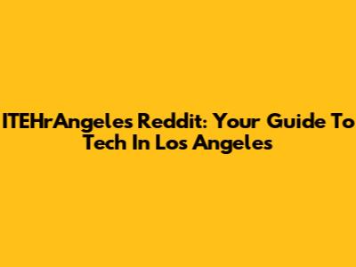 ITEHrAngeles Reddit: Your Guide To Tech In Los Angeles