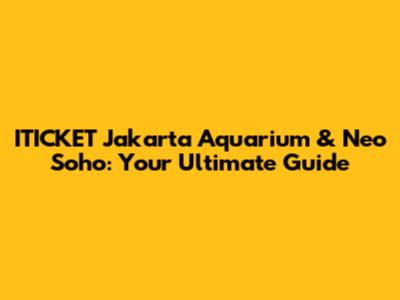 ITICKET Jakarta Aquarium & Neo Soho: Your Ultimate Guide