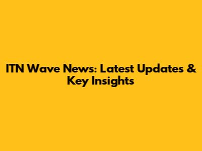 ITN Wave News: Latest Updates & Key Insights