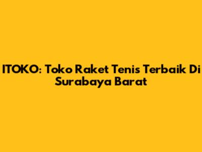 ITOKO: Toko Raket Tenis Terbaik Di Surabaya Barat