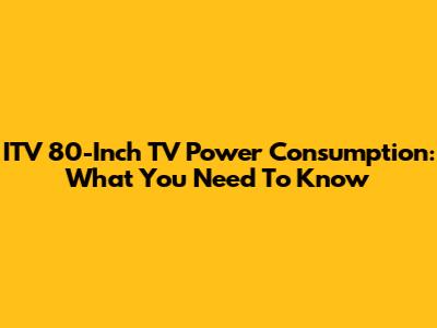 ITV 80-Inch TV Power Consumption: What You Need To Know
