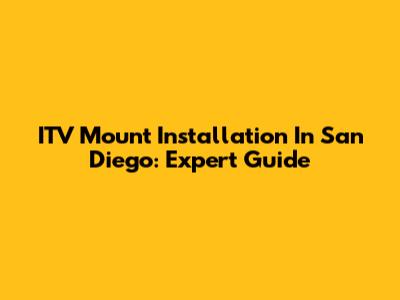 ITV Mount Installation In San Diego: Expert Guide