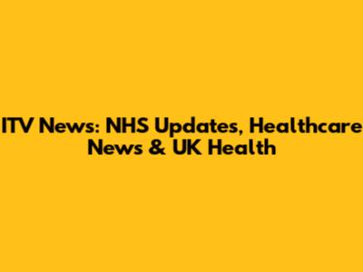 ITV News: NHS Updates, Healthcare News & UK Health