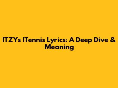 ITZY's ITennis Lyrics: A Deep Dive & Meaning