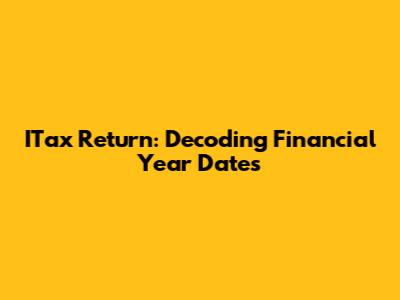 ITax Return: Decoding Financial Year Dates