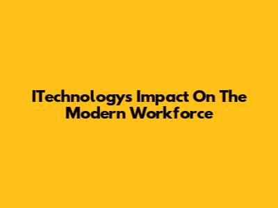 ITechnology's Impact On The Modern Workforce