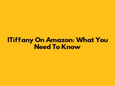 ITiffany On Amazon: What You Need To Know