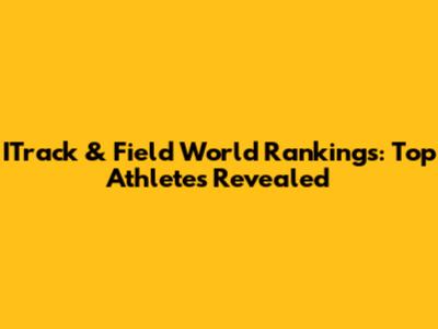 ITrack & Field World Rankings: Top Athletes Revealed