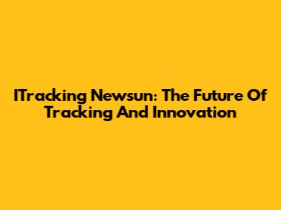 ITracking Newsun: The Future Of Tracking And Innovation