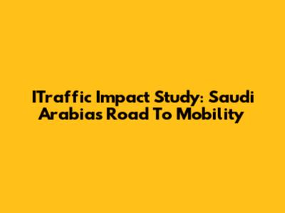 ITraffic Impact Study: Saudi Arabia's Road To Mobility