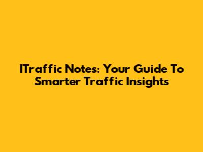ITraffic Notes: Your Guide To Smarter Traffic Insights