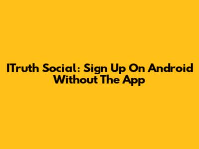 ITruth Social: Sign Up On Android Without The App