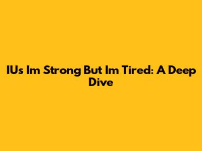 IU's "I'm Strong But I'm Tired": A Deep Dive