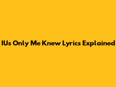 IU's "Only Me Knew" Lyrics Explained