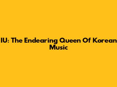 IU: The Endearing Queen Of Korean Music