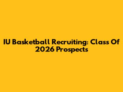 IU Basketball Recruiting: Class Of 2026 Prospects