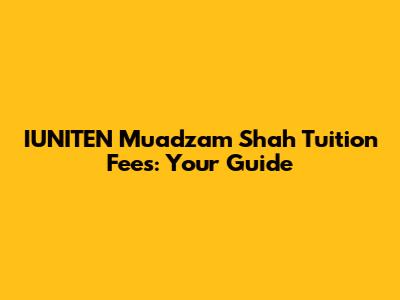 IUNITEN Muadzam Shah Tuition Fees: Your Guide