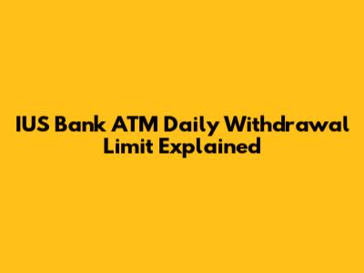 IUS Bank ATM Daily Withdrawal Limit Explained